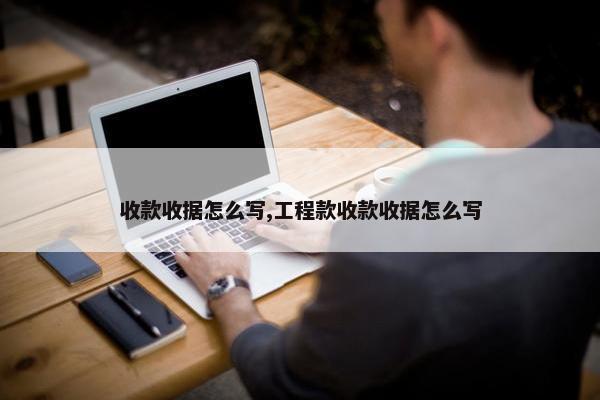 收款收据怎么写,工程款收款收据怎么写