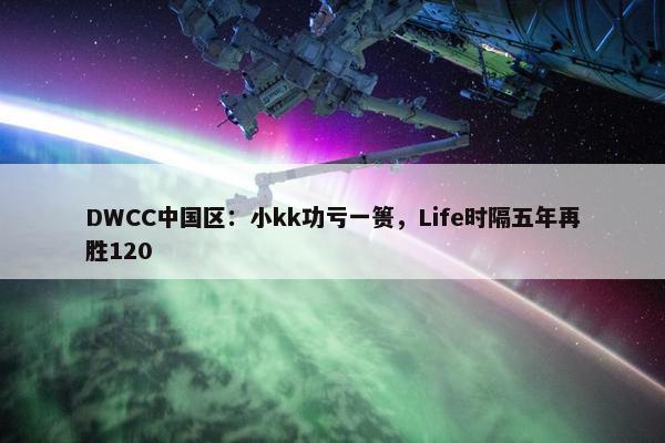 DWCC中国区：小kk功亏一篑，Life时隔五年再胜120