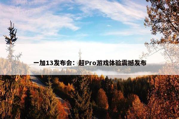 一加13发布会：超Pro游戏体验震撼发布