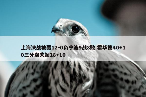 上海决战被轰12-0负宁波9战8败 霍华德40+10三分洛夫顿18+10