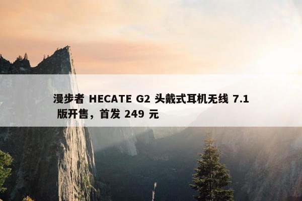 漫步者 HECATE G2 头戴式耳机无线 7.1 版开售，首发 249 元