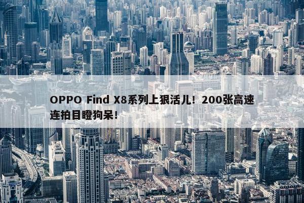 OPPO Find X8系列上狠活儿！200张高速连拍目瞪狗呆！