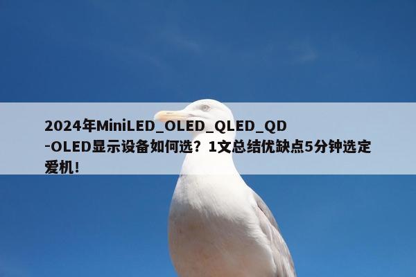 2024年MiniLED_OLED_QLED_QD-OLED显示设备如何选？1文总结优缺点5分钟选定爱机！