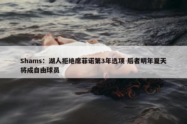 Shams：湖人拒绝席菲诺第3年选项 后者明年夏天将成自由球员