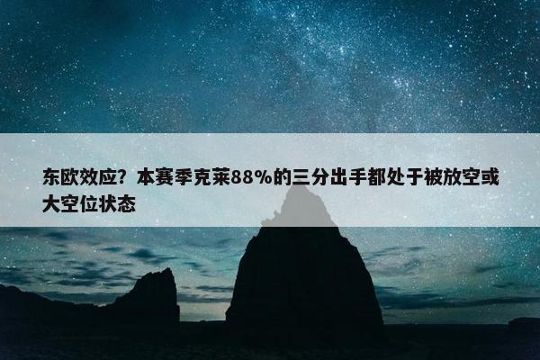 东欧效应？本赛季克莱88%的三分出手都处于被放空或大空位状态