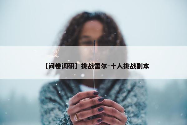 【问卷调研】挑战雷尔-十人挑战副本