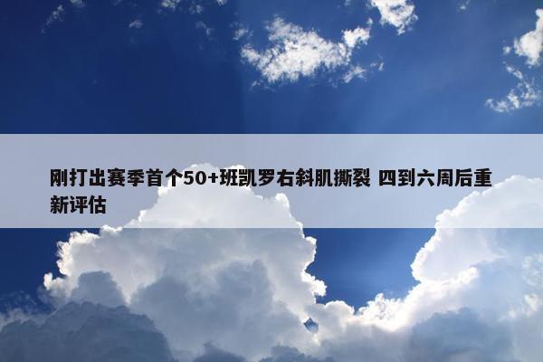 刚打出赛季首个50+班凯罗右斜肌撕裂 四到六周后重新评估