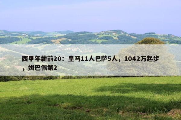 西甲年薪前20：皇马11人巴萨5人，1042万起步，姆巴佩第2