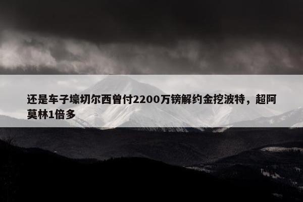 还是车子壕切尔西曾付2200万镑解约金挖波特，超阿莫林1倍多