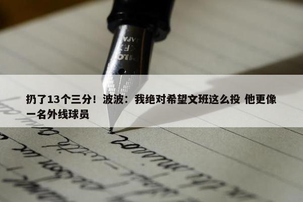 扔了13个三分！波波：我绝对希望文班这么投 他更像一名外线球员