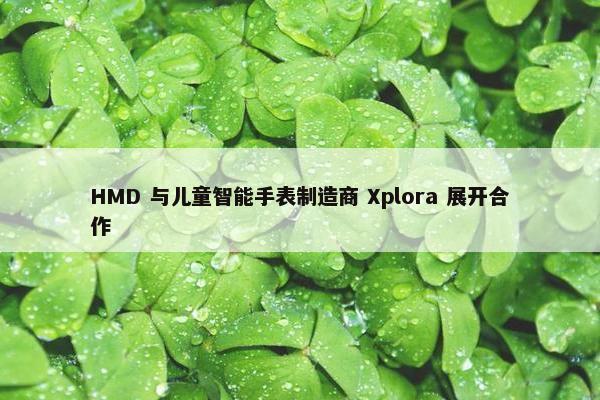 HMD 与儿童智能手表制造商 Xplora 展开合作