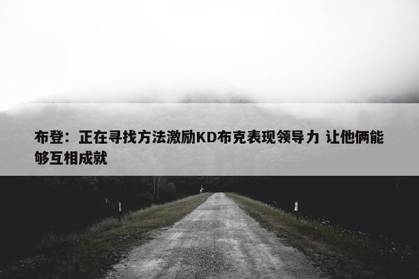 布登：正在寻找方法激励KD布克表现领导力 让他俩能够互相成就