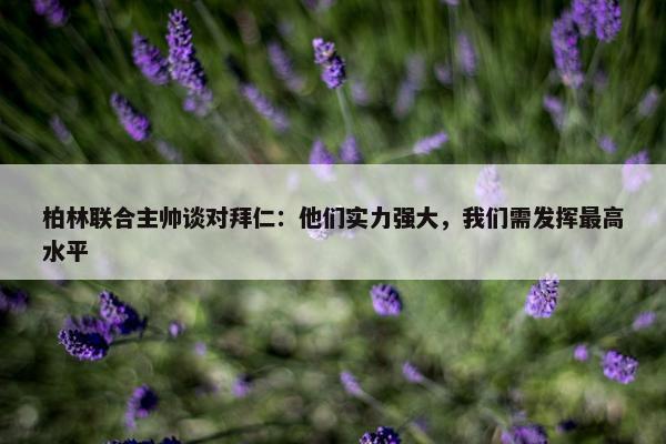 柏林联合主帅谈对拜仁：他们实力强大，我们需发挥最高水平