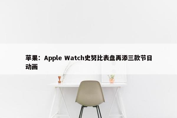 苹果：Apple Watch史努比表盘再添三款节日动画