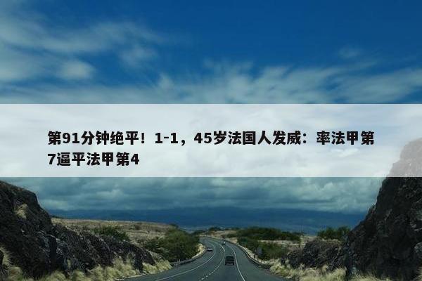 第91分钟绝平！1-1，45岁法国人发威：率法甲第7逼平法甲第4