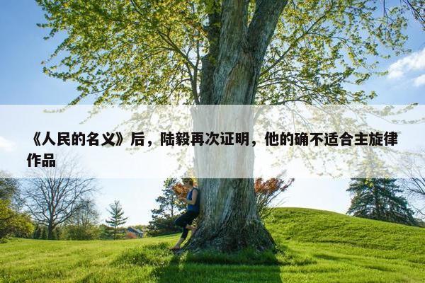 《人民的名义》后，陆毅再次证明，他的确不适合主旋律作品