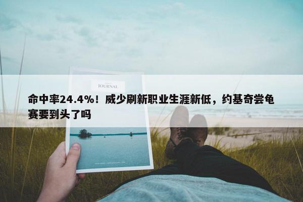 命中率24.4%！威少刷新职业生涯新低，约基奇尝龟赛要到头了吗