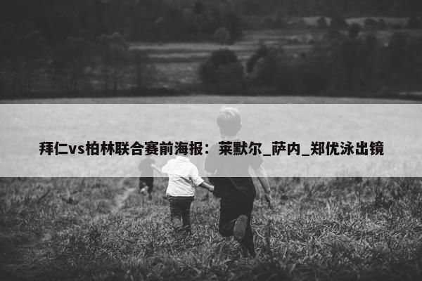 拜仁vs柏林联合赛前海报：莱默尔_萨内_郑优泳出镜