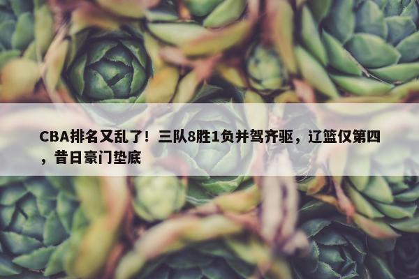 CBA排名又乱了！三队8胜1负并驾齐驱，辽篮仅第四，昔日豪门垫底