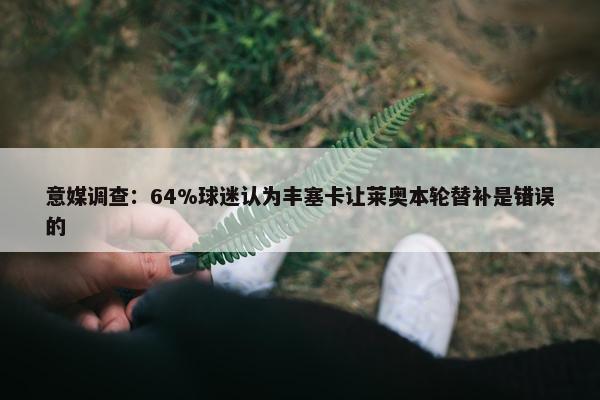 意媒调查：64%球迷认为丰塞卡让莱奥本轮替补是错误的