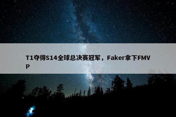 T1夺得S14全球总决赛冠军，Faker拿下FMVP