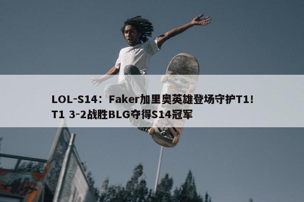 LOL-S14：Faker加里奥英雄登场守护T1！T1 3-2战胜BLG夺得S14冠军