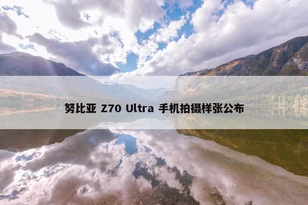 努比亚 Z70 Ultra 手机拍摄样张公布