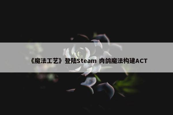 《魔法工艺》登陆Steam 肉鸽魔法构建ACT