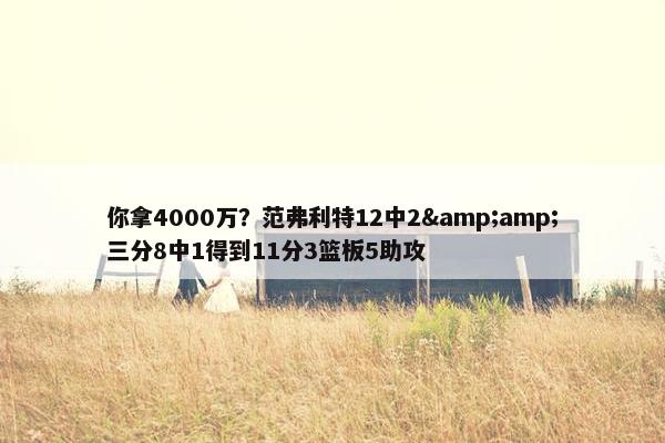 你拿4000万？范弗利特12中2&amp;三分8中1得到11分3篮板5助攻