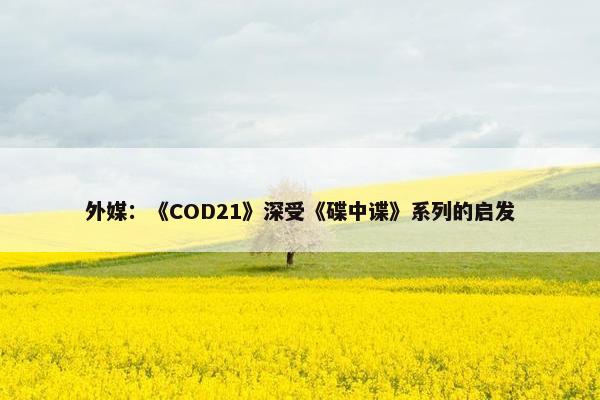 外媒：《COD21》深受《碟中谍》系列的启发