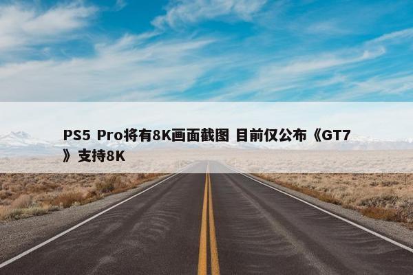 PS5 Pro将有8K画面截图 目前仅公布《GT7》支持8K