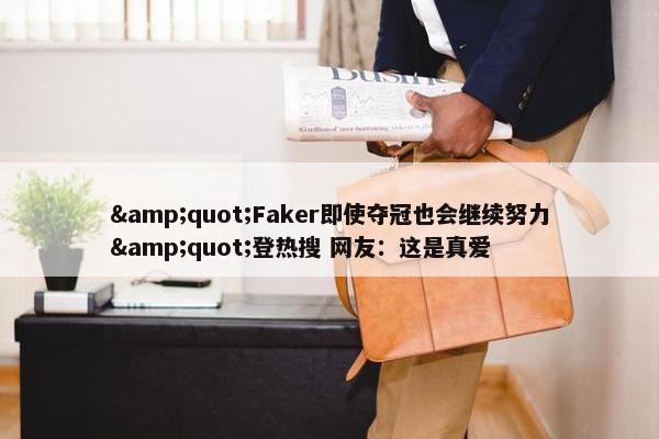 &quot;Faker即使夺冠也会继续努力&quot;登热搜 网友：这是真爱