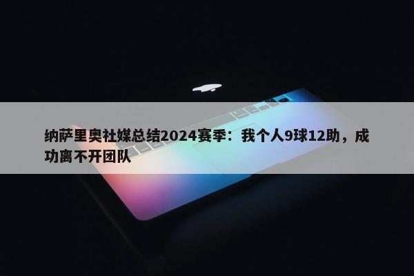 纳萨里奥社媒总结2024赛季：我个人9球12助，成功离不开团队