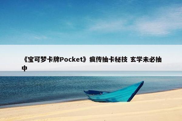 《宝可梦卡牌Pocket》疯传抽卡秘技 玄学未必抽中