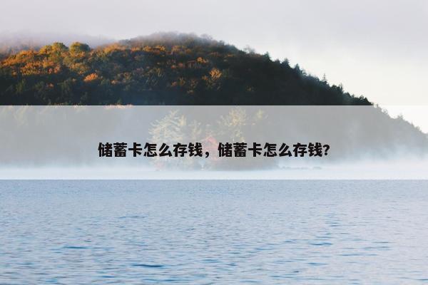 储蓄卡怎么存钱，储蓄卡怎么存钱?