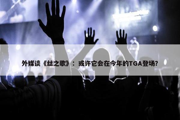 外媒谈《丝之歌》：或许它会在今年的TGA登场？