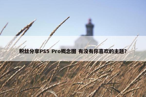 粉丝分享PS5 Pro概念图 有没有你喜欢的主题？