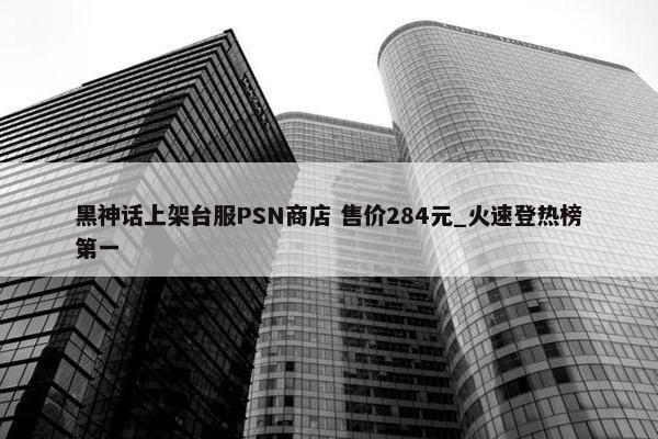 黑神话上架台服PSN商店 售价284元_火速登热榜第一