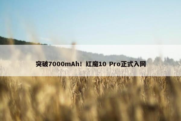 突破7000mAh！红魔10 Pro正式入网