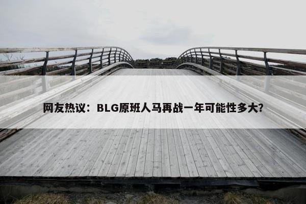 网友热议：BLG原班人马再战一年可能性多大？