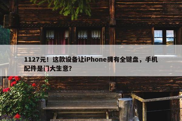 1127元！这款设备让iPhone拥有全键盘，手机配件是门大生意？