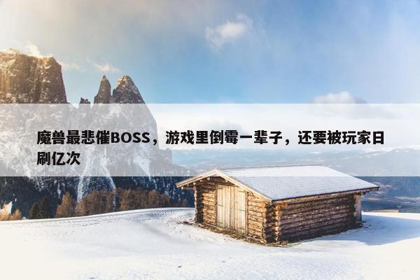 魔兽最悲催BOSS，游戏里倒霉一辈子，还要被玩家日刷亿次