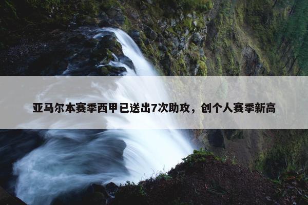 亚马尔本赛季西甲已送出7次助攻，创个人赛季新高