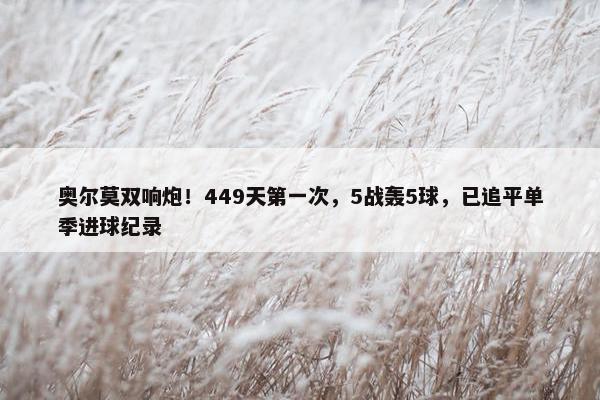 奥尔莫双响炮！449天第一次，5战轰5球，已追平单季进球纪录