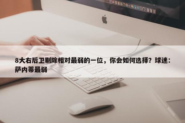 8大右后卫剔除相对最弱的一位，你会如何选择？球迷：萨内蒂最弱