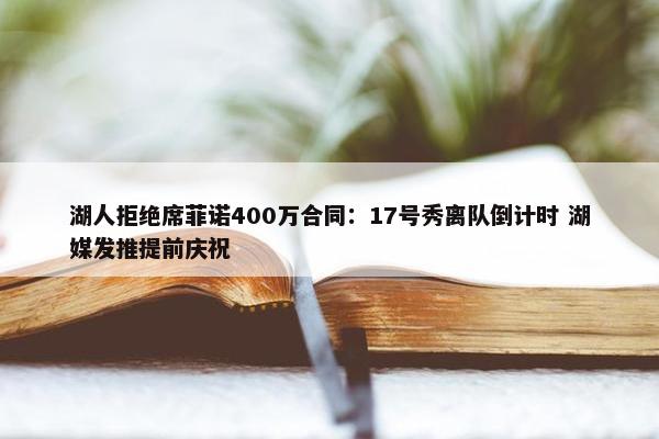 湖人拒绝席菲诺400万合同：17号秀离队倒计时 湖媒发推提前庆祝