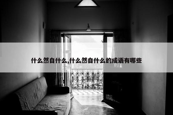 什么然自什么,什么然自什么的成语有哪些