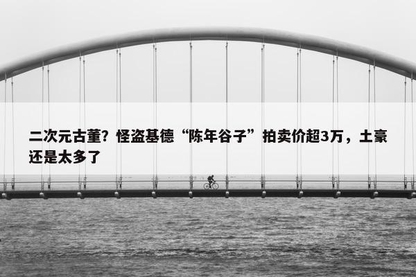 二次元古董？怪盗基德“陈年谷子”拍卖价超3万，土豪还是太多了