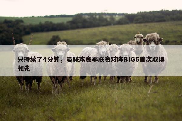 只持续了4分钟，曼联本赛季联赛对阵BIG6首次取得领先