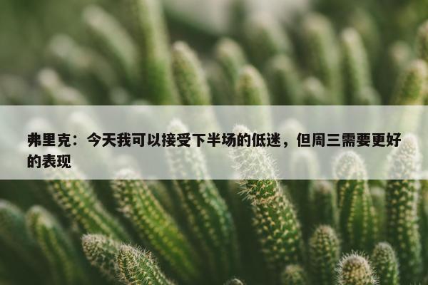 弗里克：今天我可以接受下半场的低迷，但周三需要更好的表现